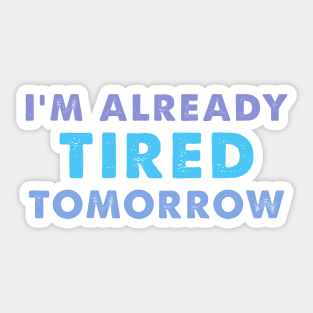 I'm Already Tired Tomorrow, funny shirt Sticker